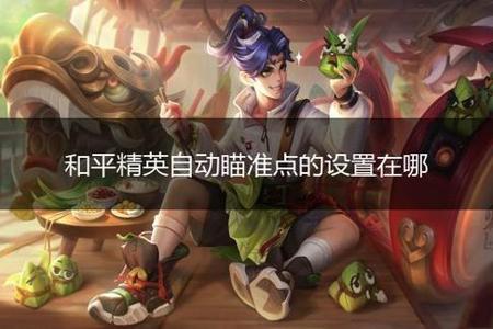 和平精英设置辅助功能苹果(和平精英设置辅助功能) 和平精英设置辅助功能苹果(和平精英设置辅助功能)